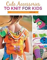 Cute Accessories to Knit for Kids: Complete instructions for 8 styles 1589239024 Book Cover