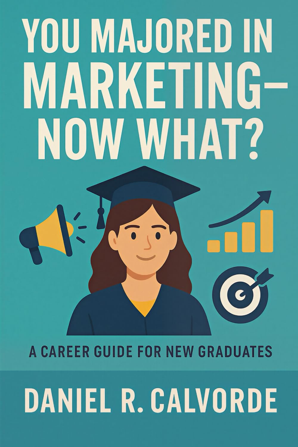 You Majored in Marketing. Now What?: A Career Guide for New Graduates