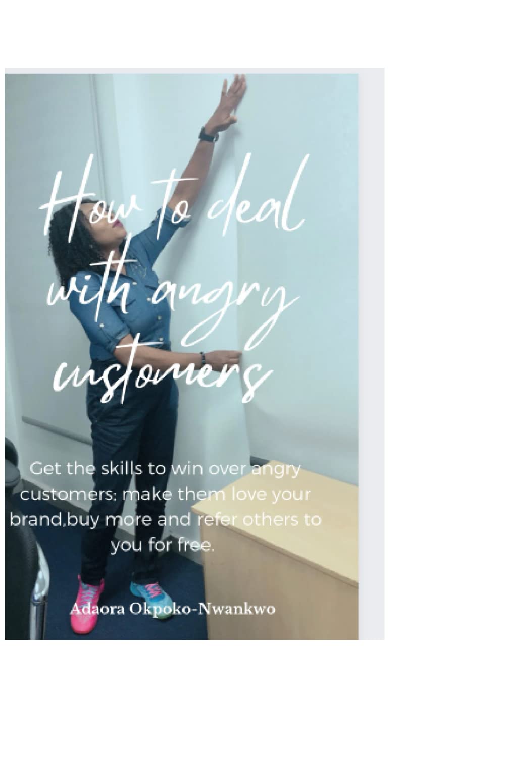 How to deal with angry customers: Get the skills to win over angry customers; make them love your brand, buy more and refer others to you for free