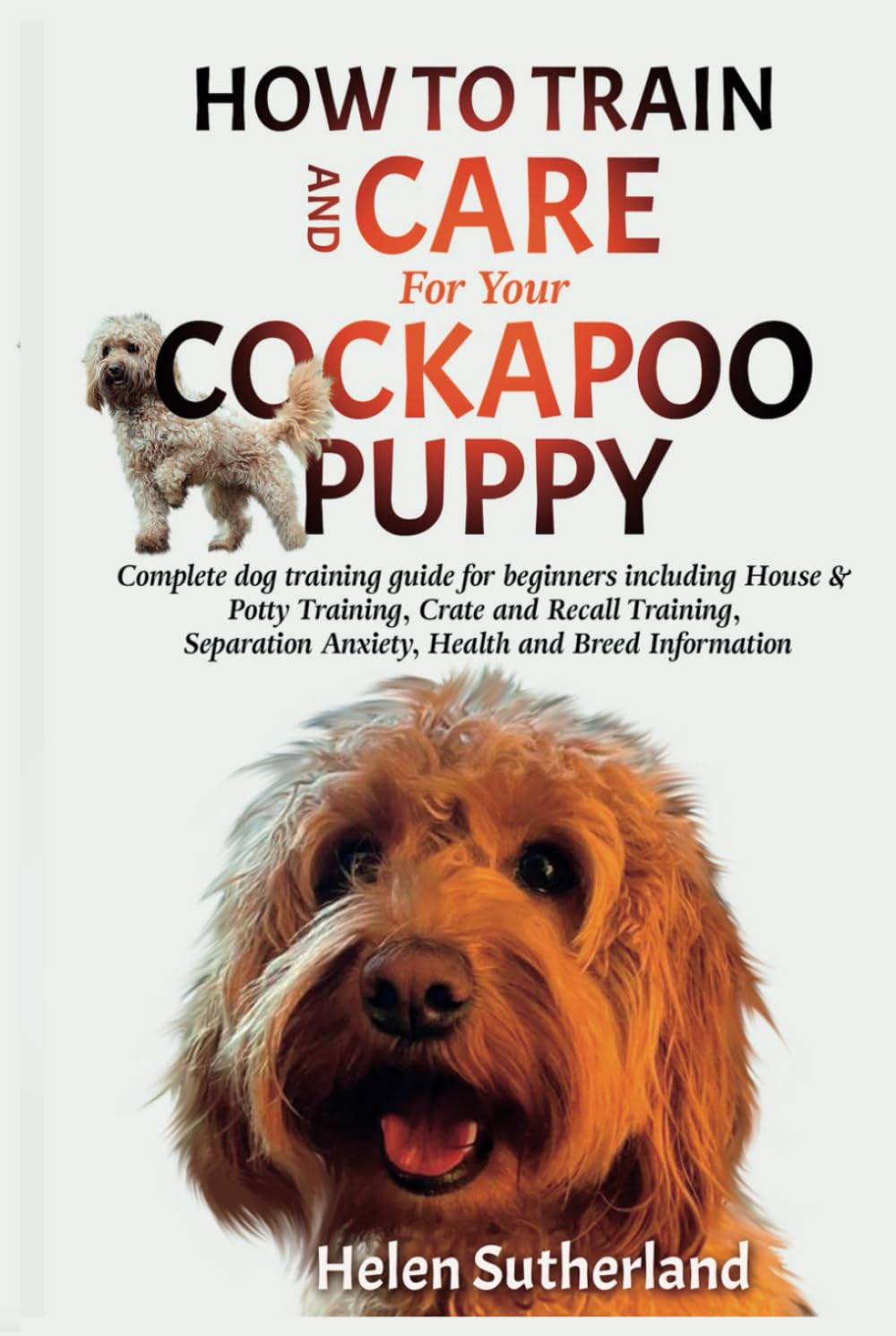 How To Train And Care For Your Cockapoo Puppy: Complete dog training guide for beginners including House & Potty Training, Crate and Recall Training, ... art of puppy training and all things dogs)