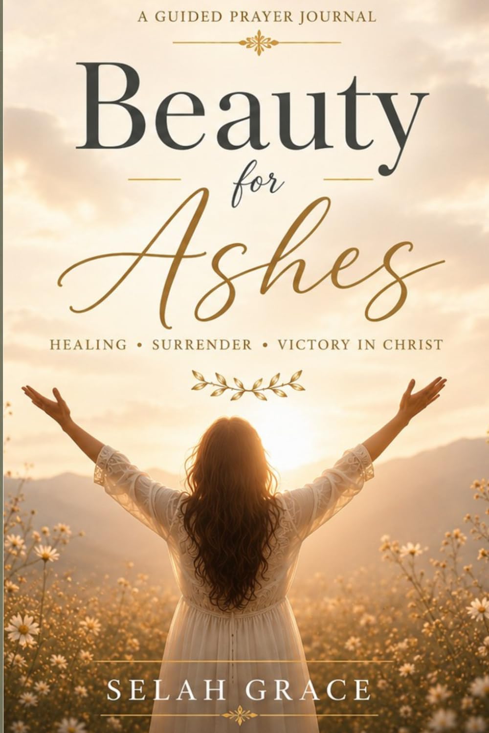 Beauty for Ashes: A Guided Prayer Journal for Healing, Surrender & Victory in Christ