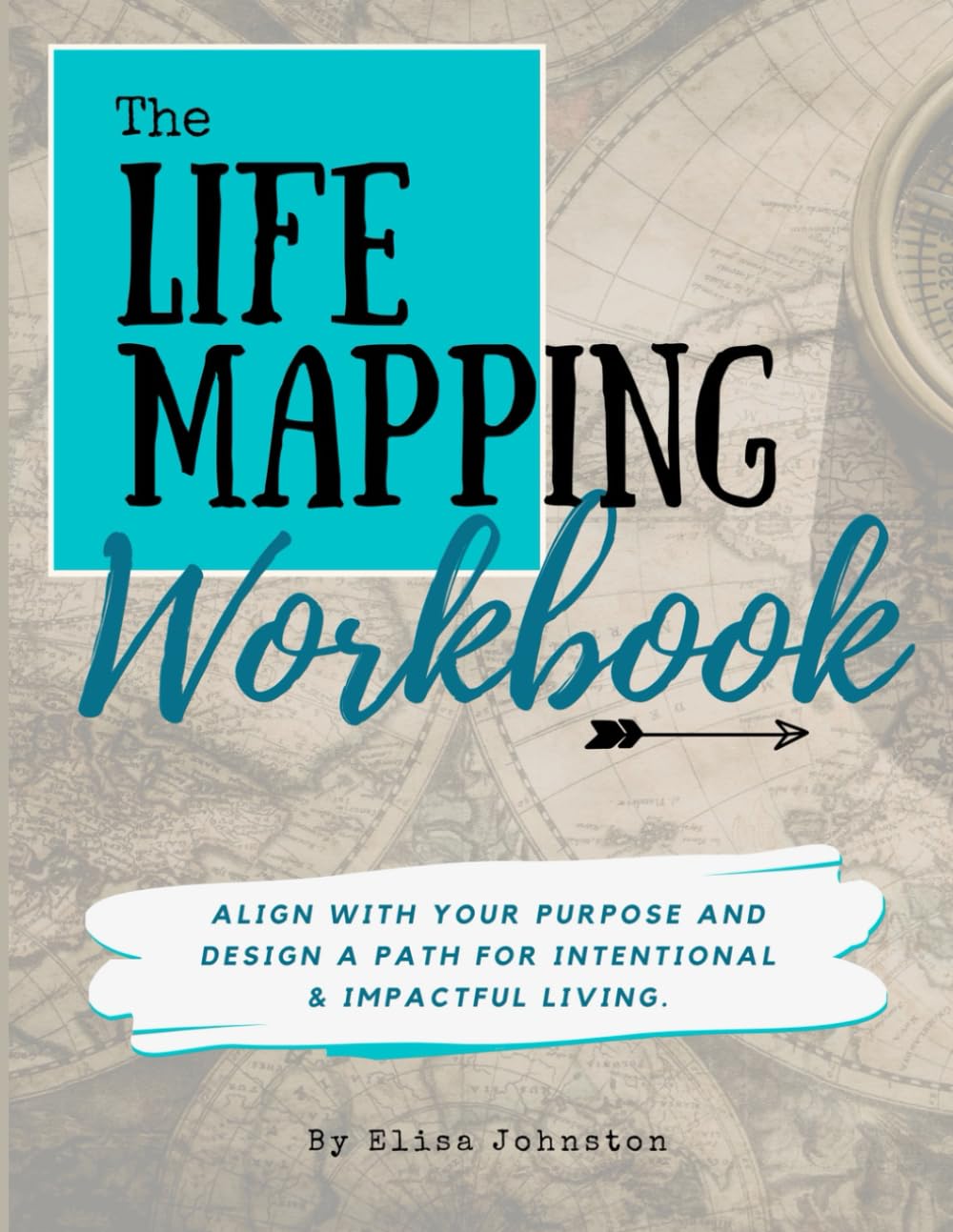 The Life Mapping Workbook: Align With Your Purpose and Design a Path For Intentional and Impactful Living
