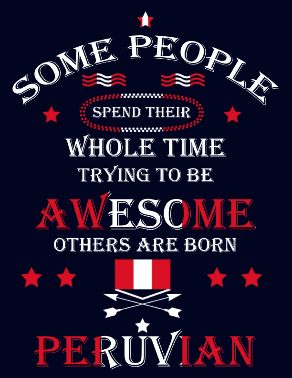 Some People Spend Their Whole Time Trying To Be Awesome Others Are Born Peruvian: Funny peruvian Notebook Journal Diary Peru Heritage Gift, 110 Lined pages , High-Quality Cover (8.5 x 11) Inches