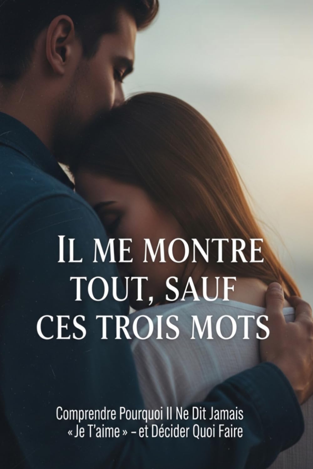 Il Me Montre Tout, Sauf Ces Trois Mots: Comprendre pourquoi il ne dit jamais « je t'aime » — et décider ce que vous en faites