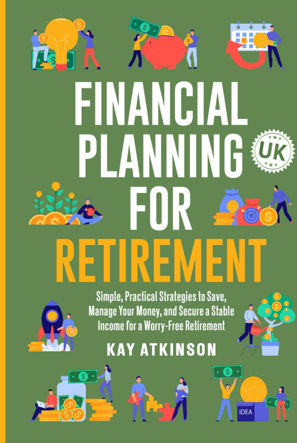 Financial Planning for Retirement: Simple, Practical Strategies to Save, Manage Your Money, and Secure a Stable Income for a Worry-Free Retirement UK