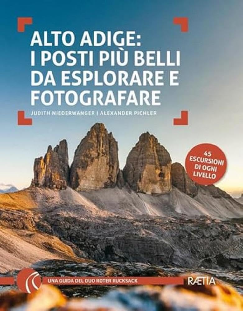 Alto Adige: I Posti Più Belli Da Esplorare E Fotografare. 45 Escursioni Di Ogni Livello - 4