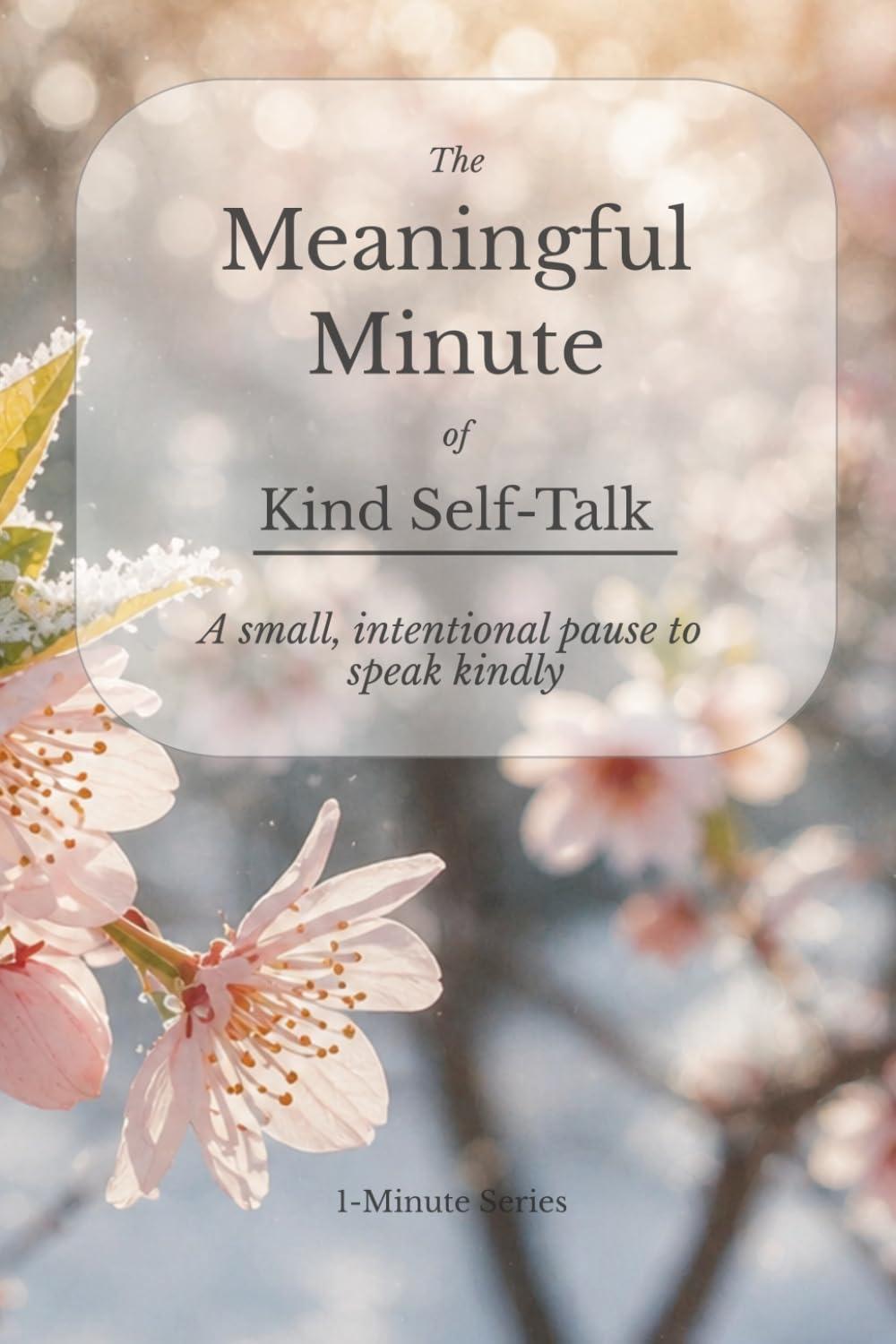The Meaningful Minute of Kind Self-Talk: A small, intentional pause to speak kindly (The Meaningful Minute • 1-Minute Series)