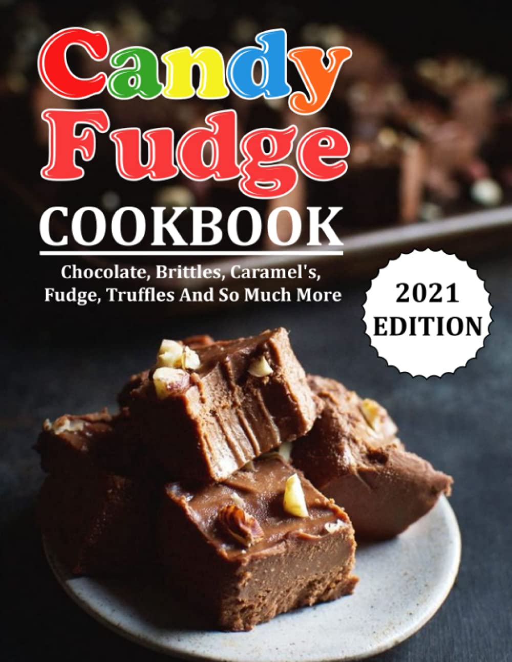 CANDY FUDGE COOKBOOK: Chocolate, Brittles, Caramel's, Fudge, Truffles And So Much More