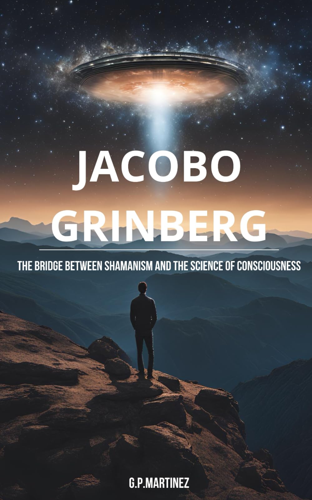 Jacobo Grinberg: The Bridge between Shamanism and the Science of Consciousness (JACOBO GRINBERG: Mysticism and Science, His Work and Life.)