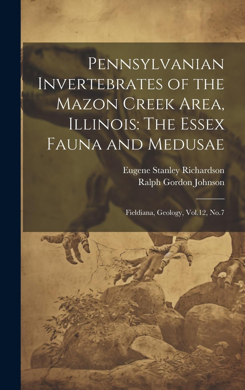 Pennsylvanian Invertebrates of the Mazon Creek Area, Illinois: The Essex Fauna and Medusae: Fieldiana, Geology, Vol.12, No.7 Hardcover – Big Book, 18 July 2023