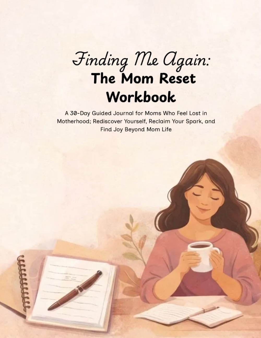 Finding Me Again: The Mom Reset Workbook: A 30-Day Guided Journal for Moms Who Feel Lost in Motherhood; Rediscover Yourself, Reclaim Your Spark, and Find Joy Beyond Mom Life