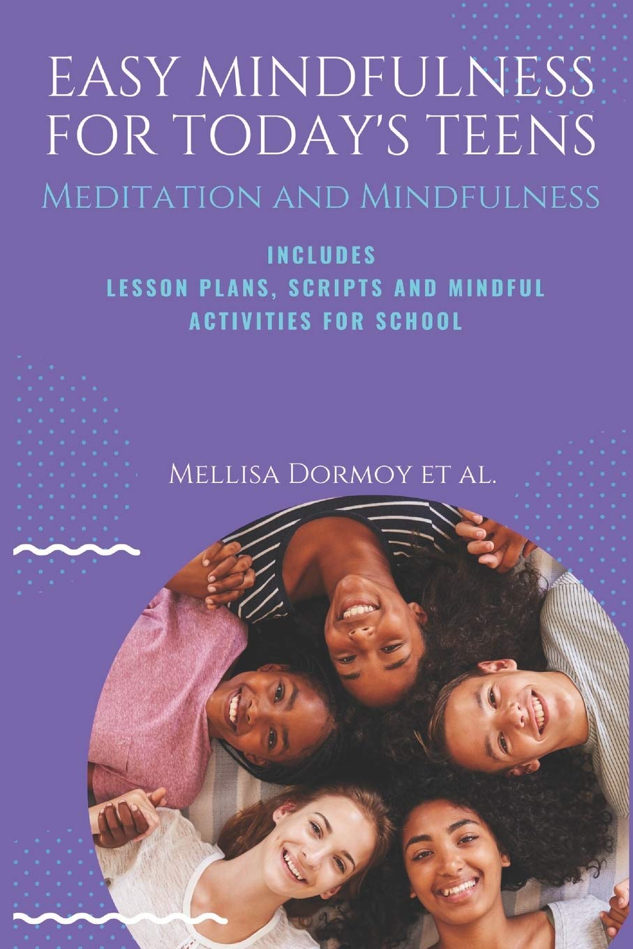 Easy Mindfulness for Today’s Teens: Meditation and Mindfulness, includes Lesson Plans, Scripts and 80 Mindful Exercises for The Classroom: 1 (Mindful Teaching Series)