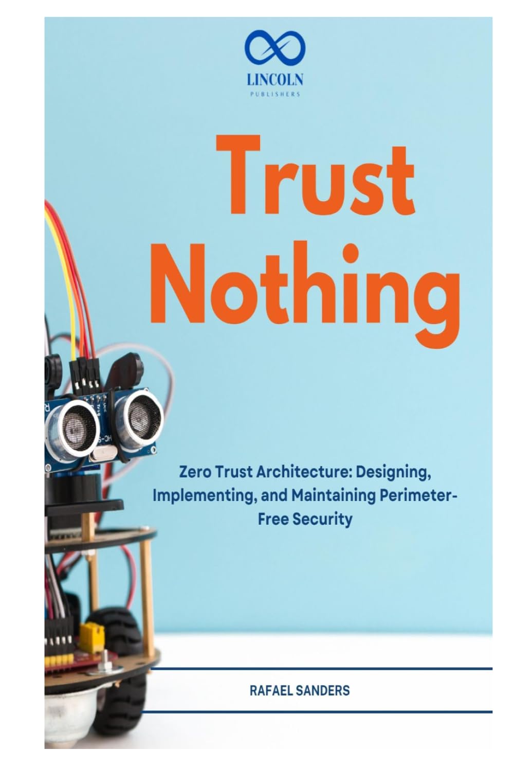 Trust Nothing: Zero Trust Architecture: Designing, Implementing, and Maintaining Perimeter-Free Security