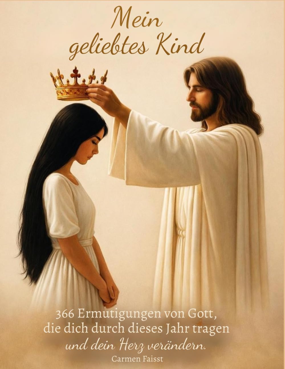 Mein geliebtes Kind: 366 Ermutigungen von Gott, die dich durch dieses Jahr tragen und dein Herz verändern