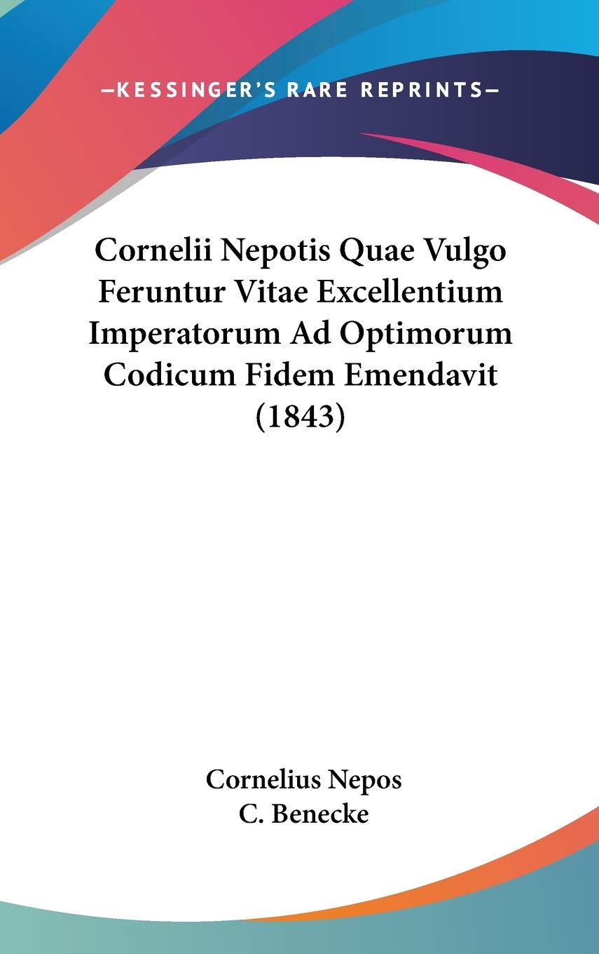 Cornelii Nepotis Quae Vulgo Feruntur Vitae Excellentium Imperatorum Ad Optimorum Codicum Fidem Emendavit (1843)