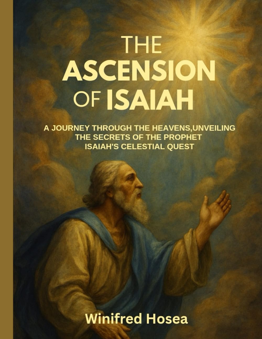 THE ASCENSION OF ISAIAH:: A JOURNEY THROUGH THE HEAVENS, UNVEILING THE SECRETS OF THE PROPHET ISAIAH'S CELESTIAL QUEST