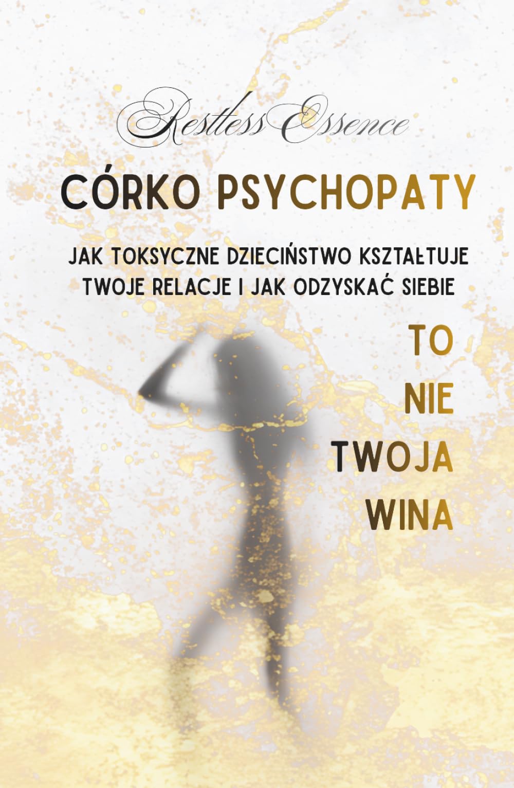 Córko Psychopaty To nie Twoja Wina: Jak toksyczne dzieciństwo kształtuje twoje relacje i jak odzyskać siebie