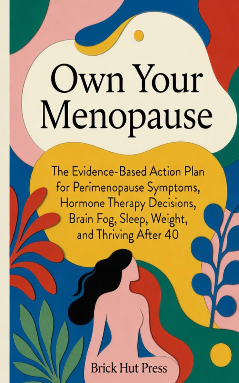 Own Your Menopause: The Evidence-Based Guide to Perimenopause Symptoms, Hormone Therapy, Brain Fog, Sleep, Weight, and Thriving After 40