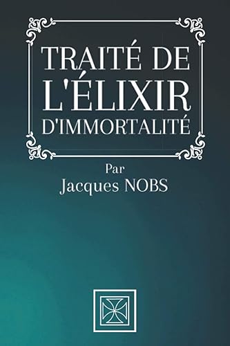 TRAITÉ DE L'ÉLIXIR D'IMMORTALITÉ: Par Jacques Nobs