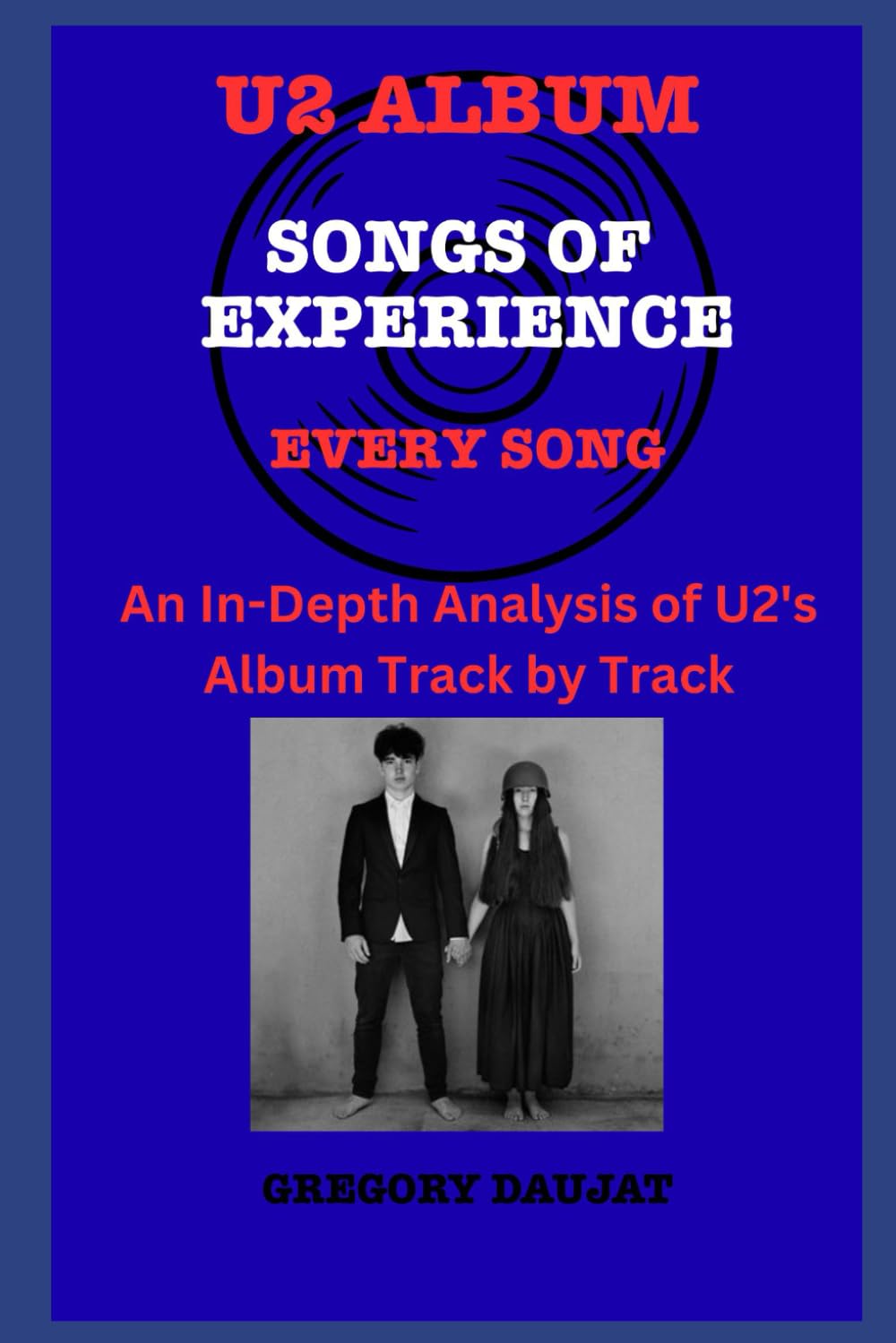U2 Album -Songs of Experience - Every Song- An In-Depth Analysis of U2's Album Track by Track (U2 Every Album Track-by-Track Album Analyses)