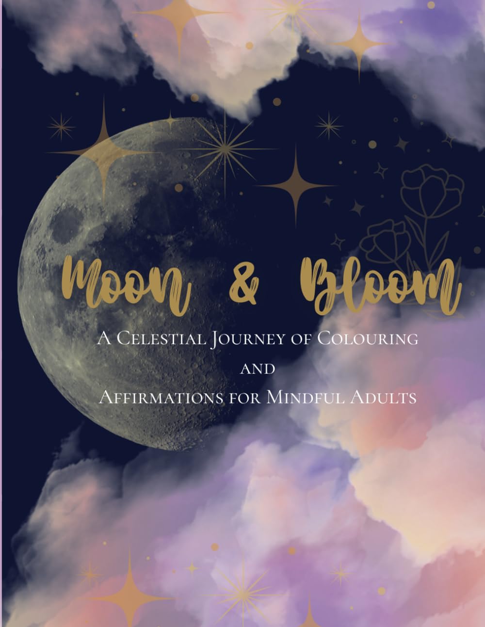 Moon & Bloom: A Celestial journey of Colouring and Affirmations for Mindful Adults