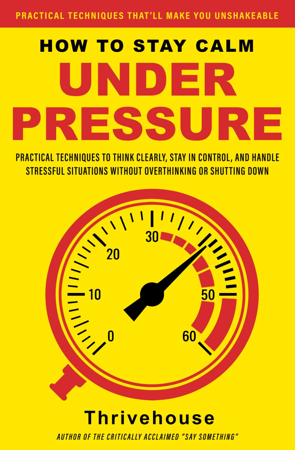 How to Stay Calm Under Pressure: Practical techniques to think clearly, stay in control, and handle stressful situations without overthinking or shutting down