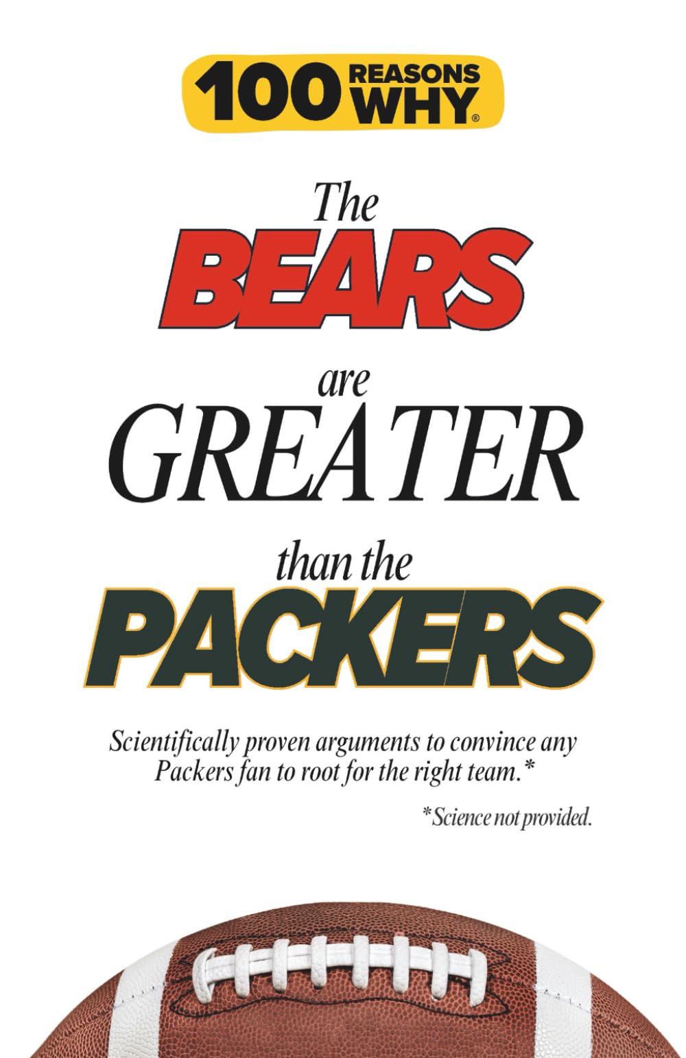 100 Reasons Why the Bears Are Greater Than the Packers: Scientifically proven arguments to convince any Packers fan to root for the right team. Science not provided.