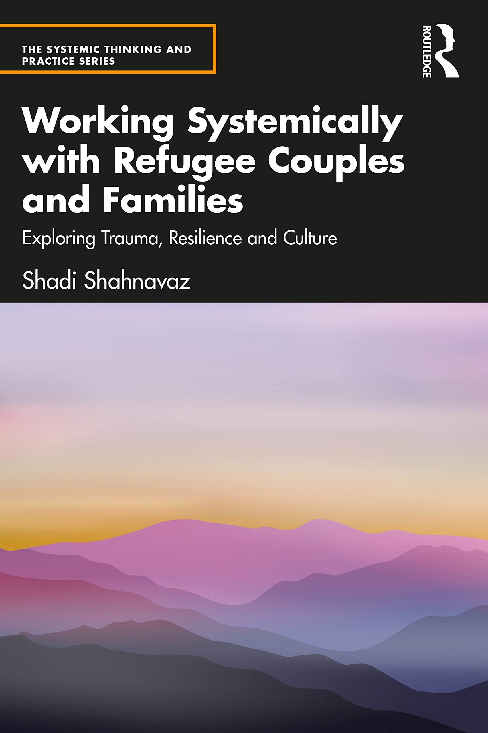 Working Systemically with Refugee Couples and Families: Exploring Trauma, Resilience and Culture (The Systemic Thinking and Practice Series)
