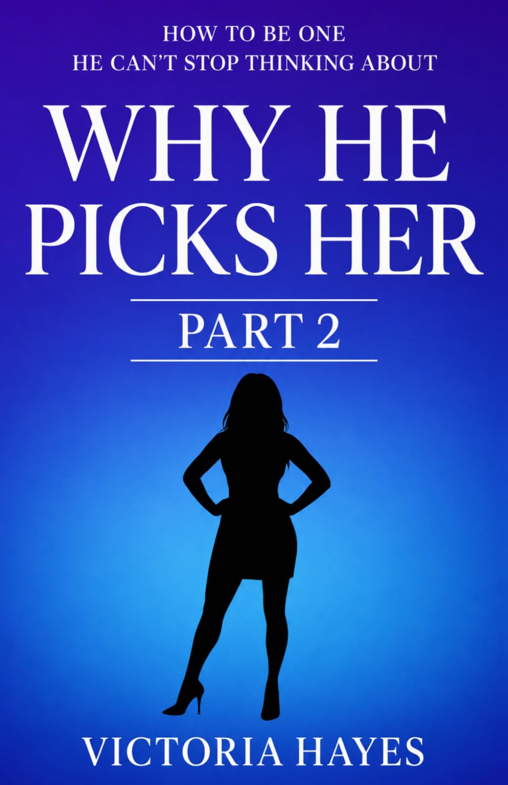 Why He Picks Her II: How to Be One He Can’t Stop Thinking About