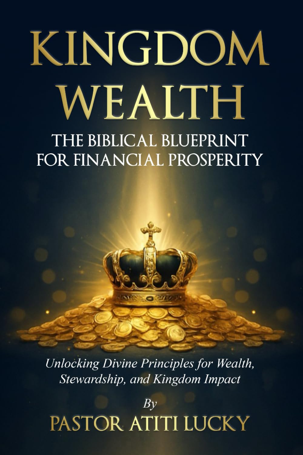 Kingdom Wealth: The Biblical Blueprint for Financial Prosperity (Unlocking Divine Principles for Wealth, Stewardship and Impact)