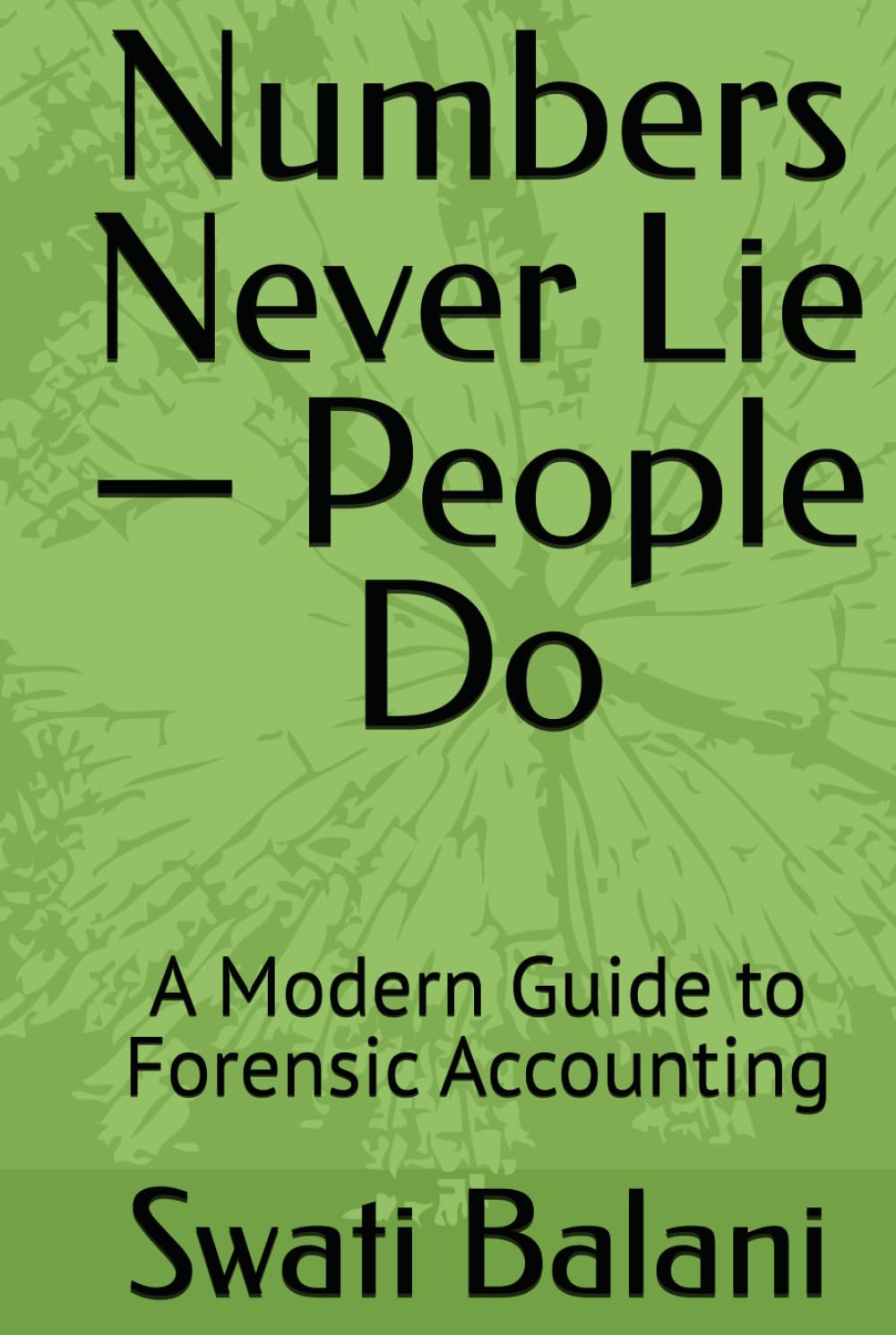 Numbers Never Lie — People Do: A Modern Guide to Forensic Accounting