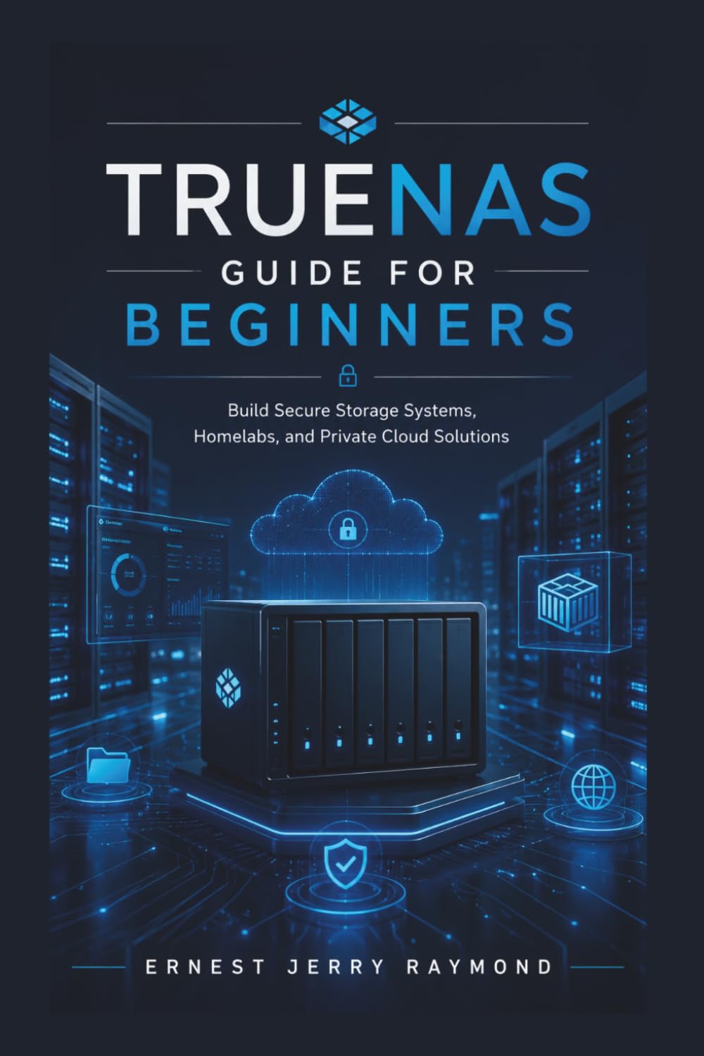 TrueNas Guide For Beginners: Build Secure Storage Systems, Homelabs, and Private Cloud Solutions