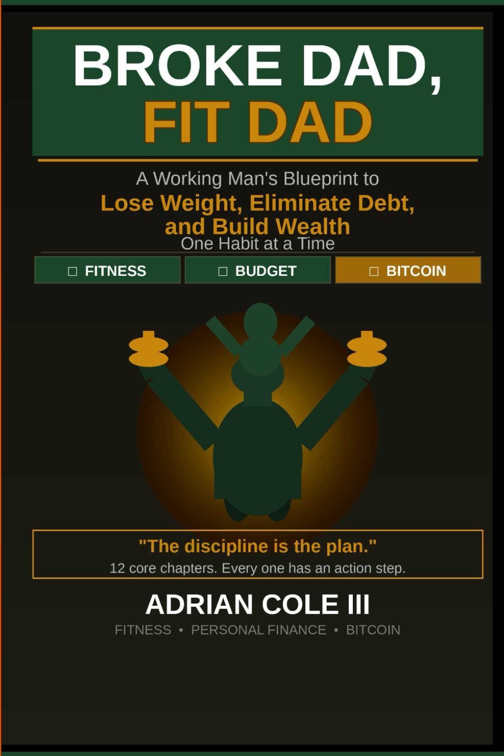 Broke Dad, Fit Dad: A Working Man's Blueprint to Lose Weight, Eliminate Debt, and Build Wealth One Habit at a Time