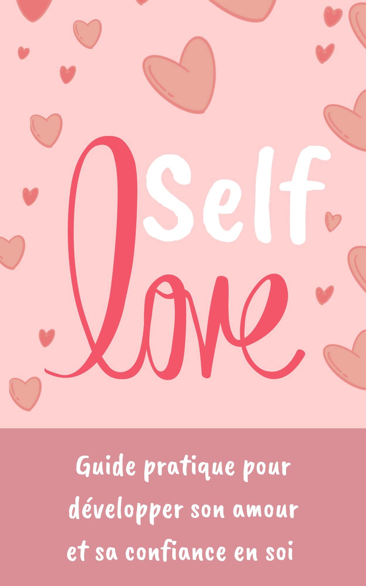 Self Love: Guide pratique pour dvelopper son amour et sa confiance en soi (Cultivez Votre Bien-tre, Chassez Votre Stress)