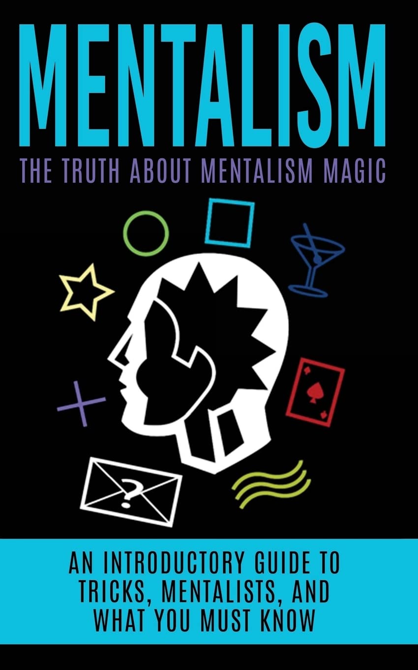 Mentalism: The Truth About Mentalism Magic: An Introductory Guide to Tricks, Mentalists, And What You Must Know (Hypnosis, Telepathy, Mind Control, Mentalism Book) Paperback – August 6, 2015