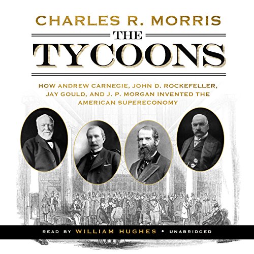 The Tycoons How Andrew Carnegie, John D. Rockefeller, Jay Gould, and J