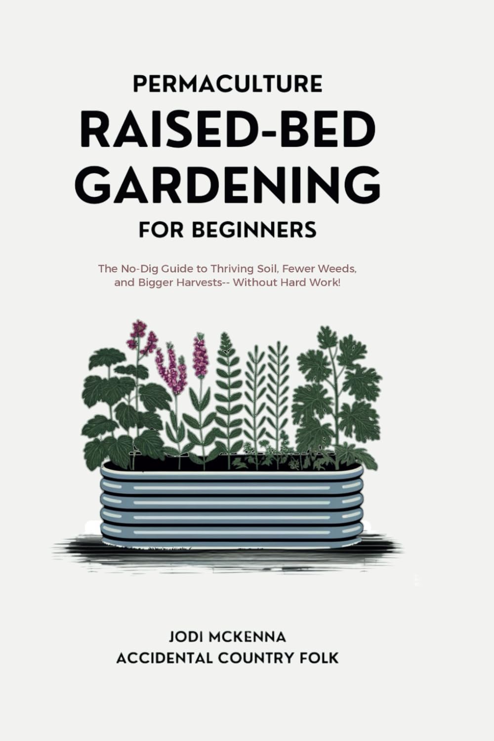 Permaculture Raised Bed Gardening for Beginners: The No-Dig Guide to Thriving Soil, Fewer Weeds, and Bigger Harvests -- Without Hard Work!
