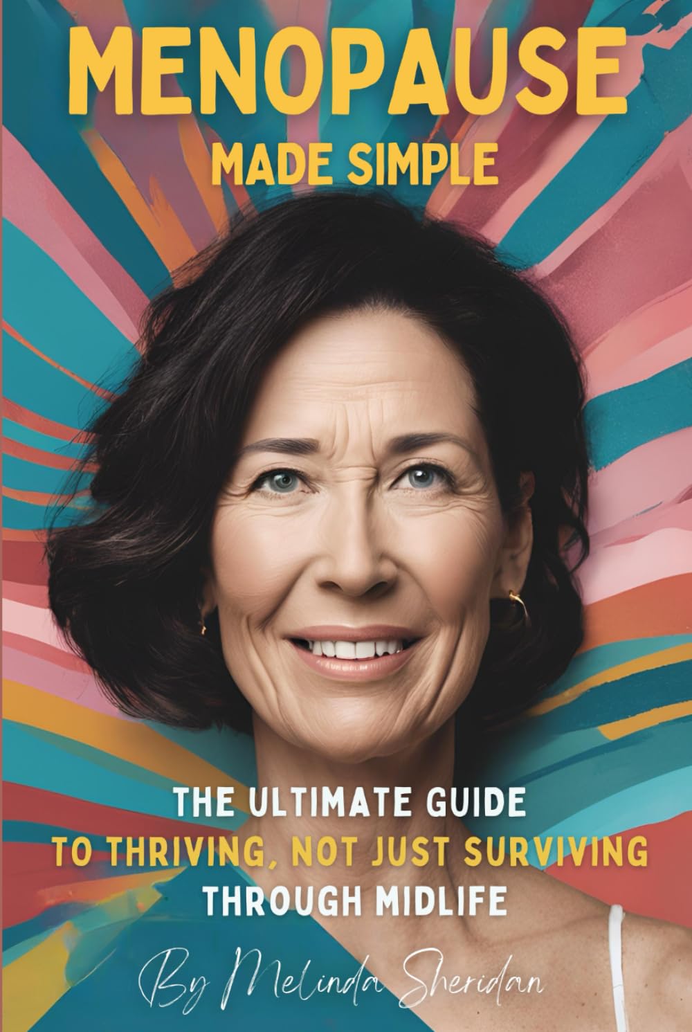 Menopause made Simple: The Ultimate Guide to Thriving, Not Just Surviving, Through Midlife