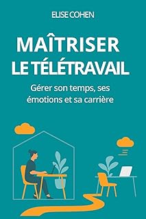 Maîtriser le télétravail: gérer son temps, ses émotions et sa carrière
