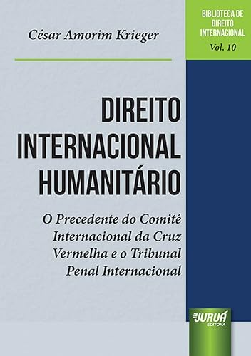 Direito Internacional Humanitário - O Precedente do Comitê Internacional da Cruz Vermelha e o Tribunal Penal Internacional - Biblioteca de Direito Internacional - Vol.10