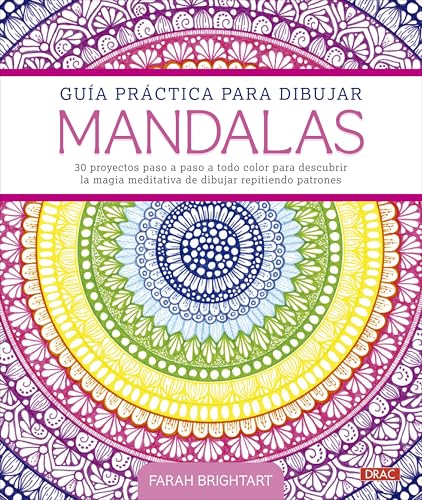 Guía práctica para dibujar mandalas: 30 proyectos paso a paso a todo color para descubrir la magia meditativa de dibujar repitiendo patrones