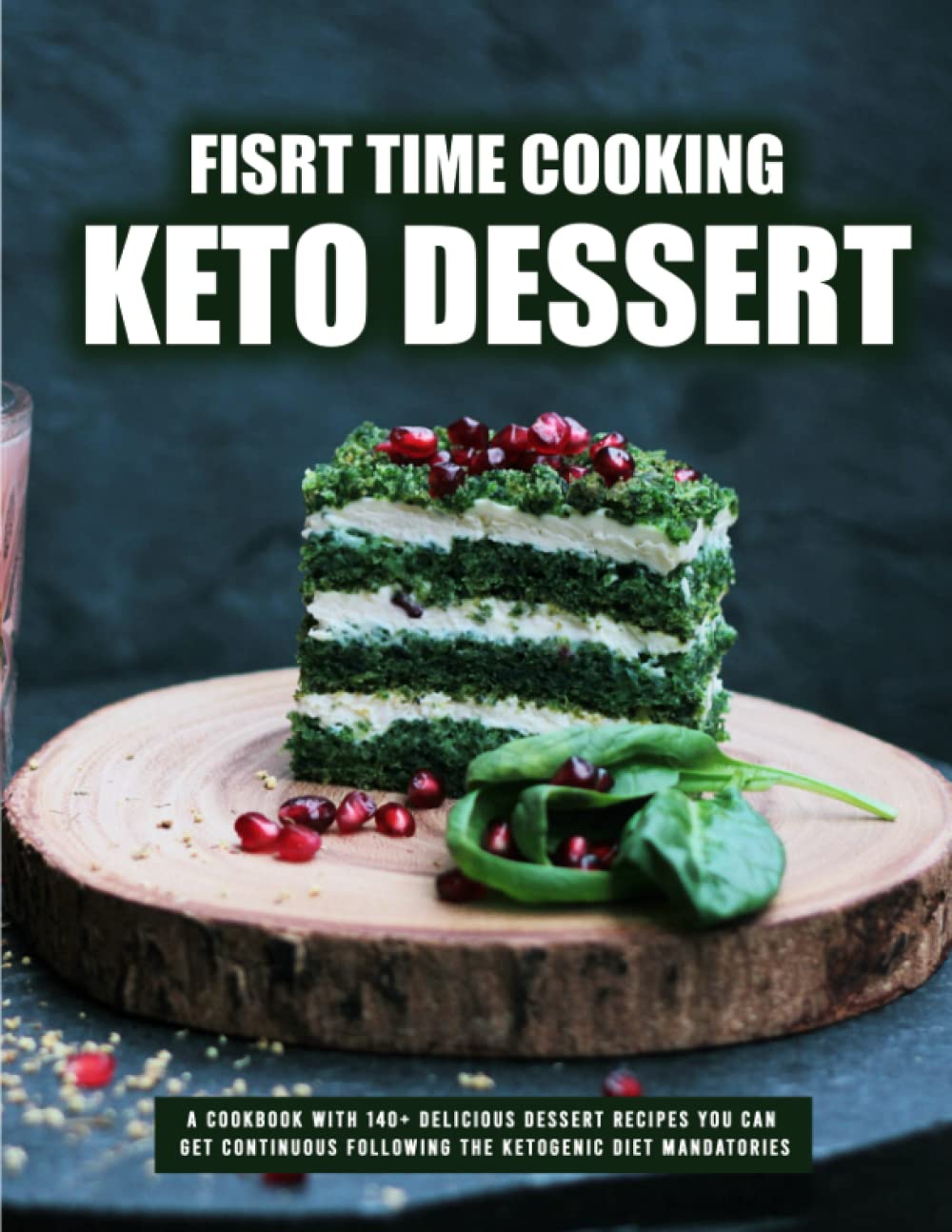 Fisrt time Cooking Keto Dessert: A Cookbook with 140+ delicious Dessert recipes you can get continuous following the ketogenic diet mandatories