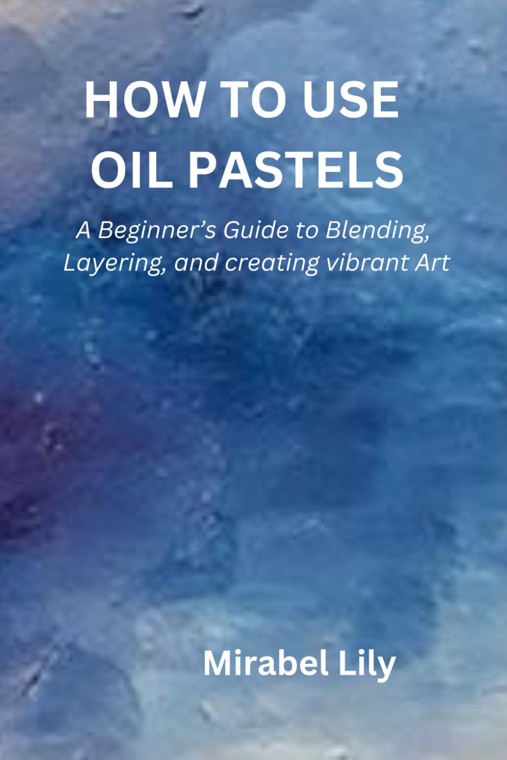HOW TO USE OIL PASTELS: A Beginner's Guide to Blending, Layering, and Creating Vibrant Art