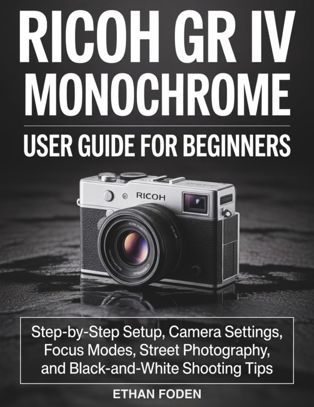 RICOH GR IV Monochrome User Guide for Beginners: Step-by-Step Setup, Camera Settings, Focus Modes, Street Photography and Black-and-White Shooting Tips