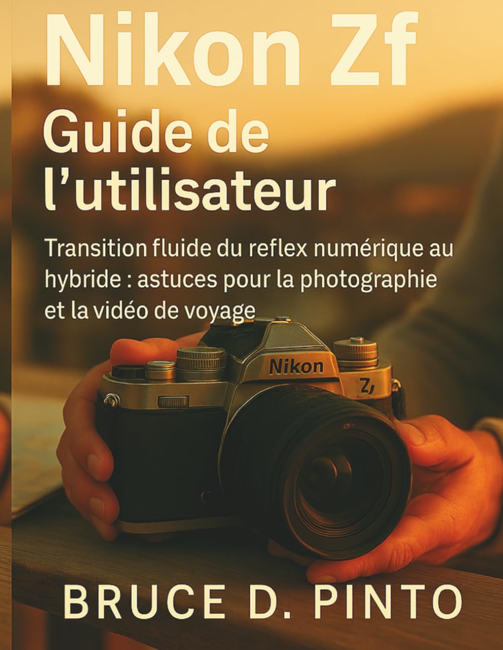 Nikon Zf Guide de l'utilisateur: Transition fluide du reflex numérique au hybride : astuces pour la photographie et la vidéo de voyage