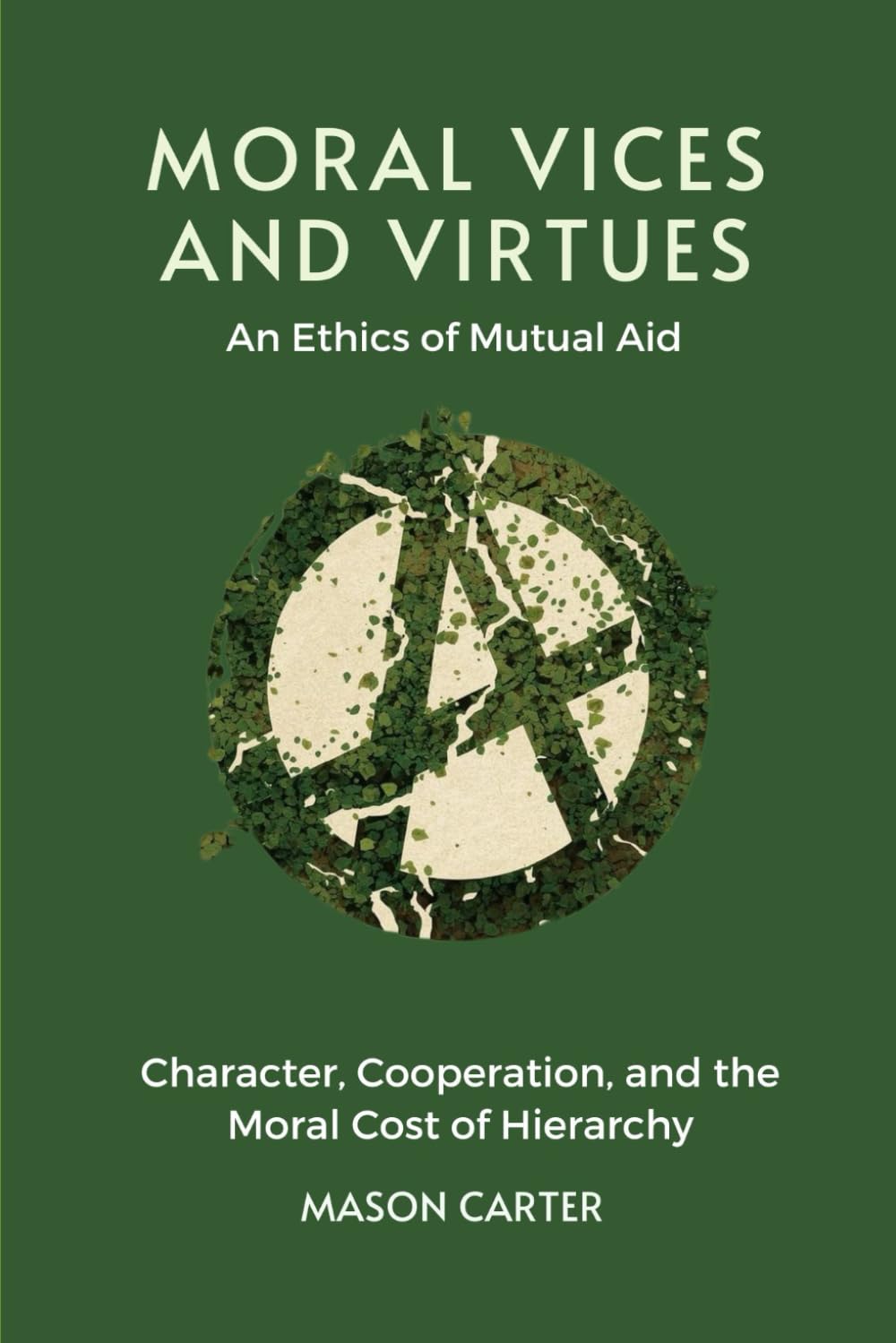 Moral Vices and Virtues: An Ethics of Mutual Aid: Character, Cooperation, and the Moral Cost of Hierarchy (Voices of Anarchy: Radical Fiction and Thought)