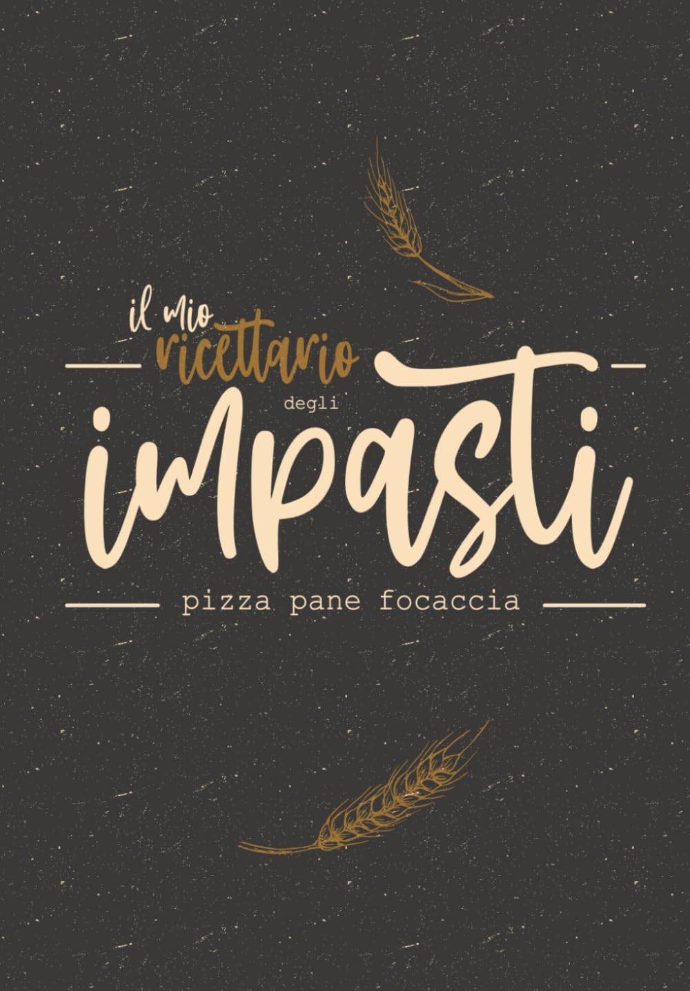 Ricettario da Scrivere per gli Impasti di Pizza, Pane e Focaccia: Quaderno Ricette per Lievitati: Lievito Madre, Lievito di Birra, Lievito Secco