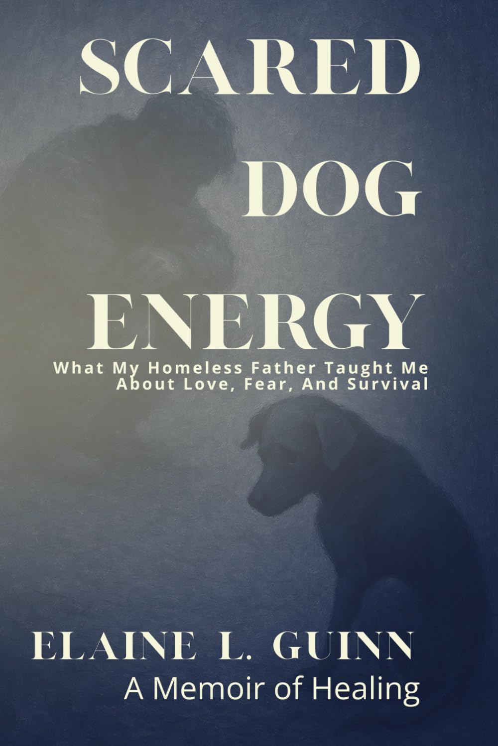 Scared Dog Energy a Memoir: What My Homeless Father Taught Me About Love, Fear, And Survival (Courage to Connect)