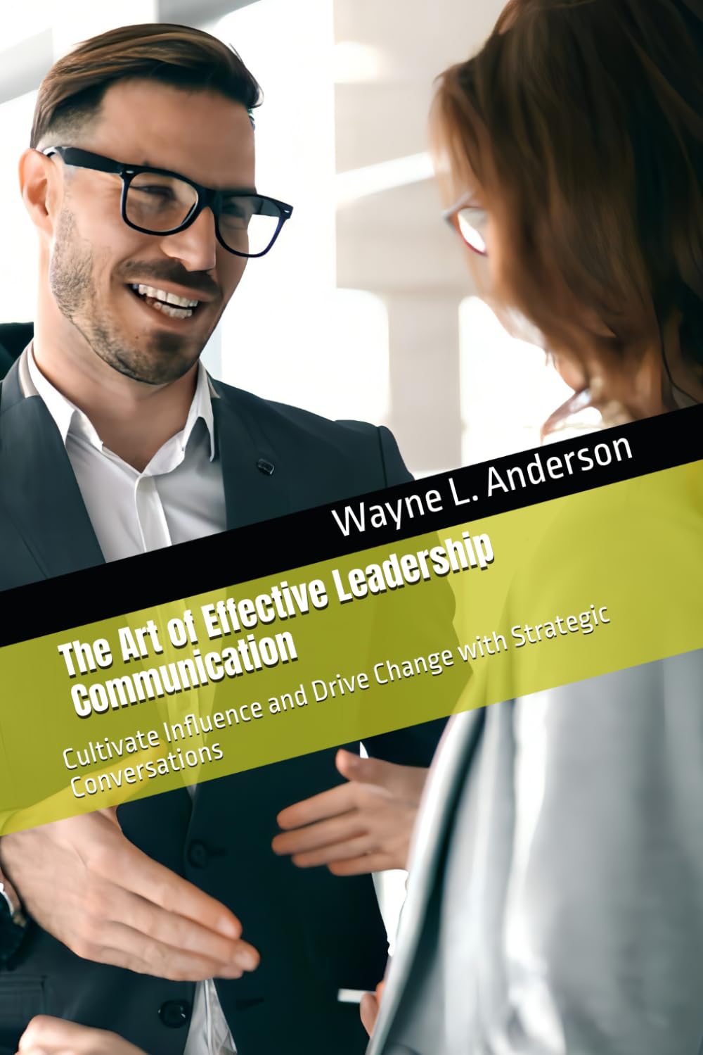 The Art of Effective Leadership Communication: Cultivate Influence and Drive Change with Strategic Conversations (Wayne's Pocket Leadership Series)