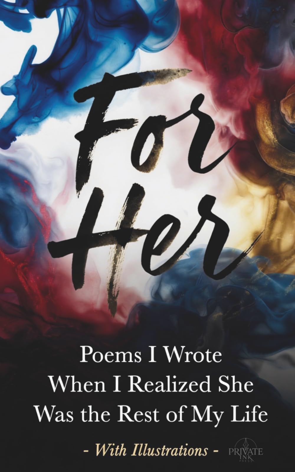 For Her: Poems I Wrote When I Realized She Was the Rest of My Life
